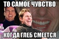 То самое чувство когда Глеб смеется