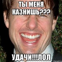 ты меня казнишь??? Удачи!!!лол