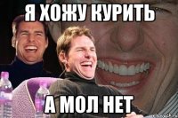 я хожу курить а мол нет