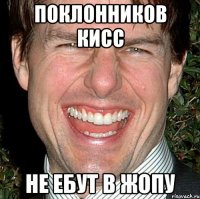 Поклонников кисс не ебут в жопу