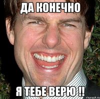 Да конечно Я тебе верю !!