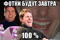 ФОТКИ БУДУТ ЗАВТРА 100 %