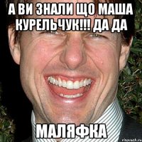 А ви знали що Маша Курельчук!!! Да да маляфка