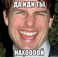 Да иди ты НАХООООЙ