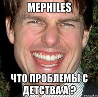 Mephiles Что проблемы с детства а ?