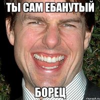 Ты Сам Ебанутый БОРЕЦ