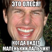 Это Олеся! Когда видет маленький пальчик!