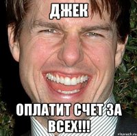 Джек Оплатит счет за всех!!!