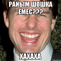 РАЙЫМ ШОШКА ЕМЕС??? ХАХАХА