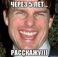 через 5 лет... расскажу)))