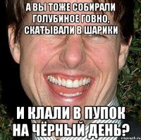 А вы тоже собирали голубиное говно, скатывали в шарики и клали в пупок на чёрный день?