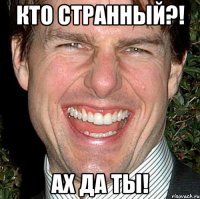 КТО СТРАННЫЙ?! АХ ДА ТЫ!