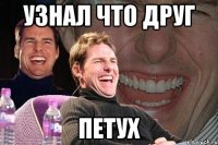 узнал что друг ПЕТУХ