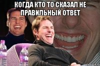 Когда кто то сказал не правильный ответ 