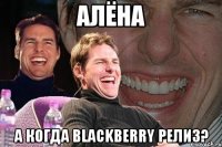 Алёна а когда Blackberry релиз?