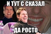 И тут с сказал Да росто