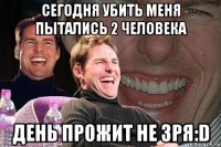 Сегодня убить меня пытались 2 человека День прожит не зря:D