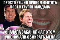 Просто решил прокомментить пост в группе майдана сначала забанили а потом уже начали обсирать меня