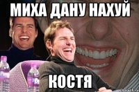 миха дану нахуй костя