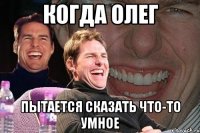 Когда олег пытается сказать что-то умное