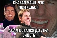 Сказал Маше, что ложишься а сам остался до утра сидеть