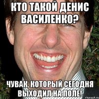 Кто такой Денис Василенко? Чувак, который сегодня выходил на поле!