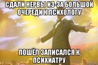 сдали нервы из-за большой очереди к психологу пошëл записался к психиатру