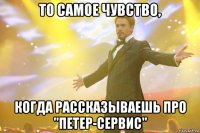 То самое чувство, когда рассказываешь про "ПЕТЕР-СЕРВИС"