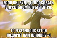 Если вы будете голосовать в дуэльном клубе театра, то Mysterious Setch подарит вам плюшку =)