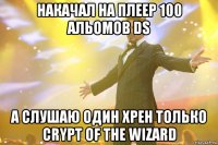 Накачал на плеер 100 альомов DS А слушаю один хрен только Crypt of the Wizard