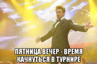  Пятница вечер - время качнуться в турнире