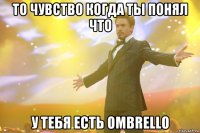 то чувство когда ты понял что у тебя есть Ombrello