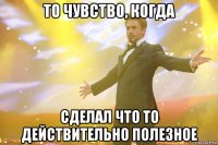 То чувство, когда сделал что то действительно полезное