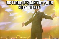 Вступил в клан NOT YOUR FORMAT(NYF) 