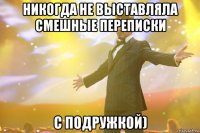 никогда не выставляла смешные переписки с подружкой)