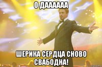 О даааааа ШЕРИКА сердца сново свабодна!