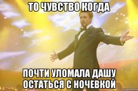 То чувство когда почти уломала Дашу остаться с ночевкой