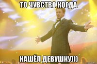 то чувство когда нашёл девушку)))