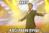 нихуя, я всё равно лучше