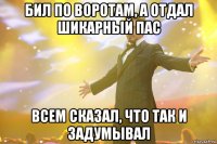 Бил по воротам, а отдал шикарный пас всем сказал, что так и задумывал