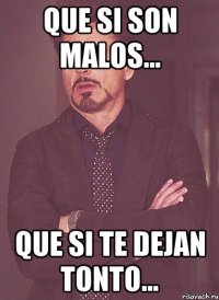 Que si son malos... Que si te dejan tonto...