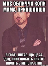 Моє обличчя коли мама, прийшовши в гості, питає, що це за "дід, який любить книги", висить в мене на стіні