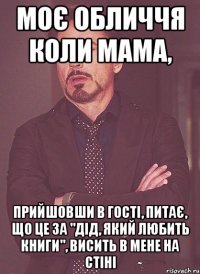 Моє обличчя коли мама, прийшовши в гості, питає, що це за "дід, який любить книги", висить в мене на стіні