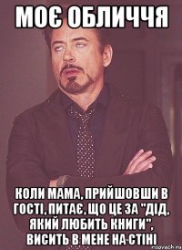 Моє обличчя коли мама, прийшовши в гості, питає, що це за "дід, який любить книги", висить в мене на стіні