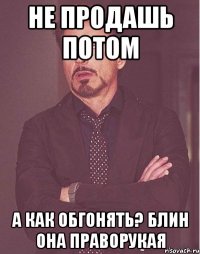 не продашь потом а как обгонять? блин она праворукая