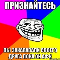 признайтесь вы закапавали своего друга пока он афк