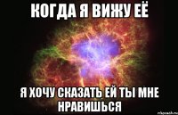 Когда я вижу её Я хочу сказать ей ты мне нравишься