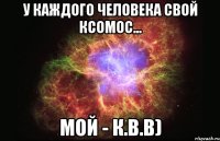 у каждого человека свой ксомос... мой - К.В.В)