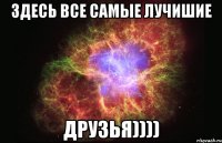 Здесь все самые лучишие Друзья))))