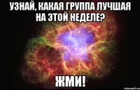 Узнай, какая группа Лучшая на этой неделе? ЖМИ!